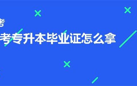 成考专升本毕业证怎么拿到(成考专升本毕业考试的全过程)