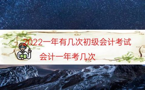 2022一年有几次初级会计考试（会计一年考几次）