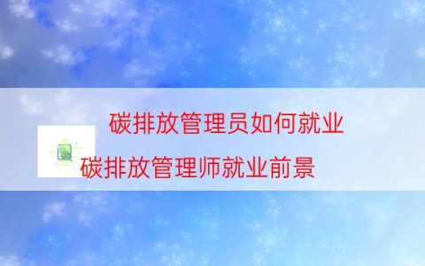 碳排放管理员如何就业（碳排放管理师就业前景）