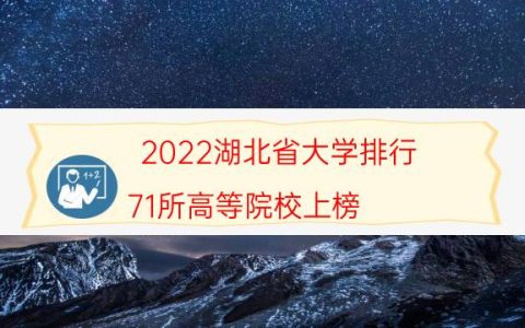 2022湖北省大学排行 71所高等院校上榜,武汉大学位列第一