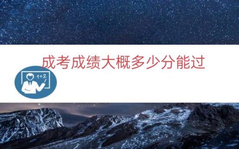成考成绩大概多少分能过(成考一般多少分能考上)