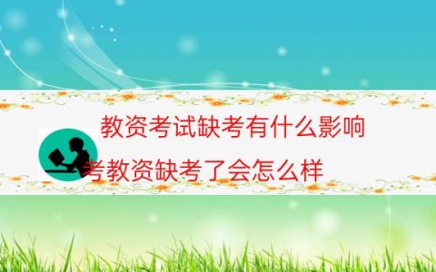 教资考试缺考有什么影响(考教资缺考了会怎么样)