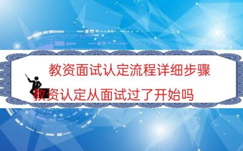 教资面试认定流程详细步骤(教资认定从面试过了开始吗)