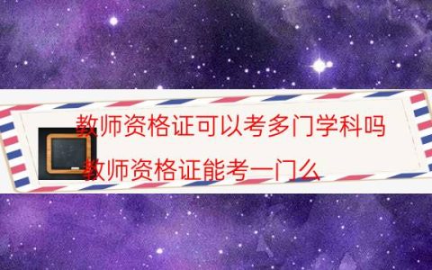 教师资格证可以考多门学科吗(教师资格证能考一门么)