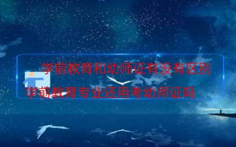学前教育和幼师证有没有区别(学前教育专业还用考幼师证吗)