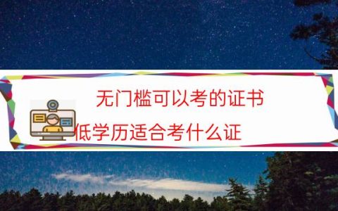 无门槛可以考的证书(低学历适合考什么证)