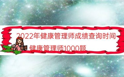 2022年健康管理师成绩查询时间(健康管理师1000题)