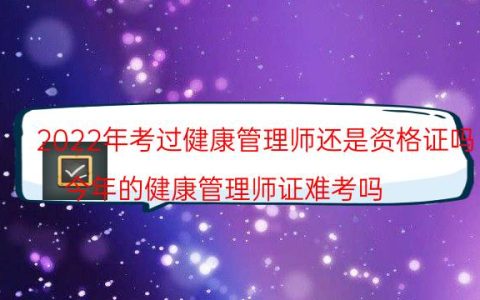 2022年考过健康管理师还是资格证吗(今年的健康管理师证难考吗)