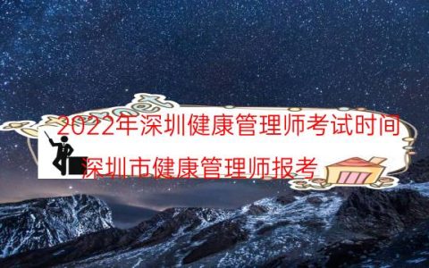 2022年深圳健康管理师考试时间(深圳市健康管理师报考)