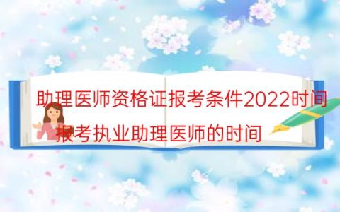 助理医师资格证报考条件2022时间(报考执业助理医师的时间)