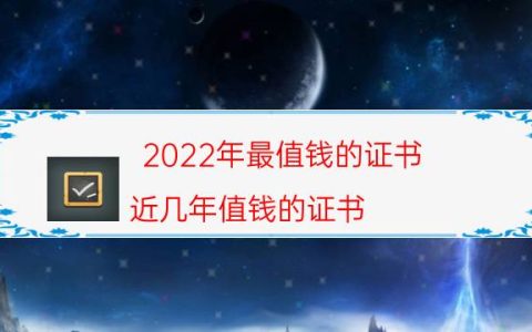 2022年最值钱的证书(近几年值钱的证书)