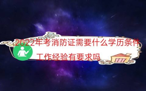 2022年考消防证需要什么学历条件（工作经验有要求吗）