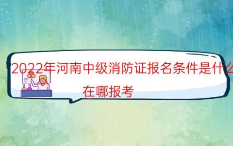 2022年河南中级消防证报名条件是什么（在哪报考）