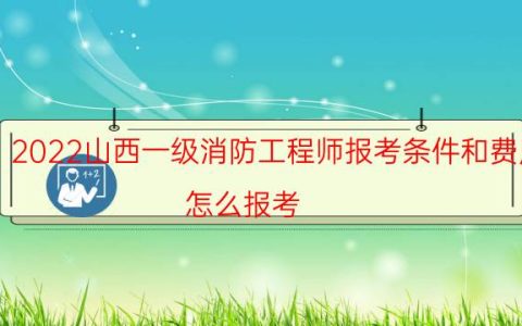 2022山西一级消防工程师报考条件和费用（怎么报考）