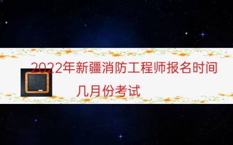 2022年新疆消防工程师报名时间（几月份考试）