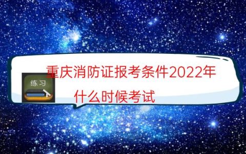 重庆消防证报考条件2022年（什么时候考试）