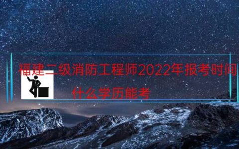福建二级消防工程师2022年报考时间（什么学历能考）