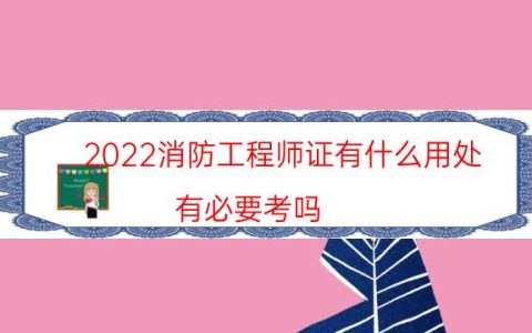 2022消防工程师证有什么用处（有必要考吗）