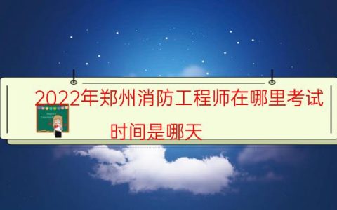2022年郑州消防工程师在哪里考试（时间是哪天）