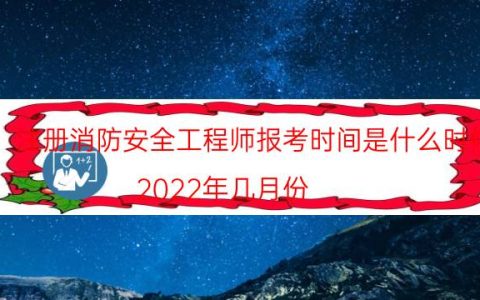 注册消防安全工程师报考时间是什么时候（2022年几月份）