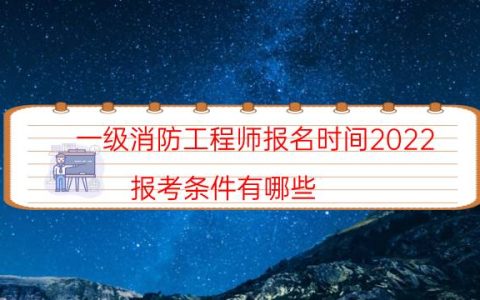 一级消防工程师报名时间2022（报考条件有哪些）