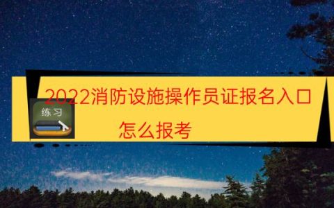 2022消防设施操作员证报名入口（怎么报考）