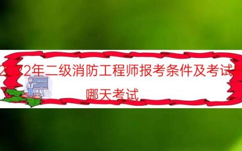 2022年二级消防工程师报考条件及考试时间（哪天考试）