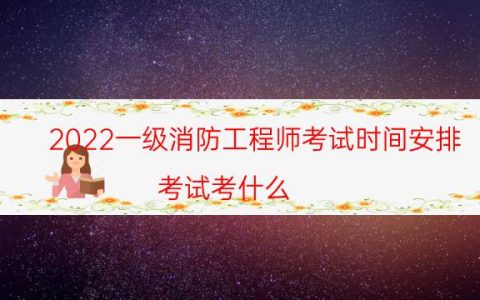 2022一级消防工程师考试时间安排（考试考什么）