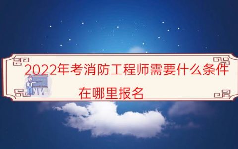 2022年考消防工程师需要什么条件（在哪里报名）