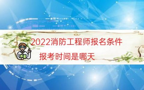 2022消防工程师报名条件（报考时间是哪天）