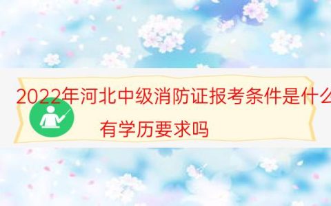2022年河北中级消防证报考条件是什么（有学历要求吗）