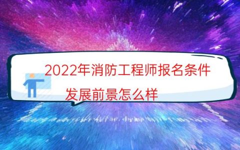 2022年消防工程师报名条件（发展前景怎么样）