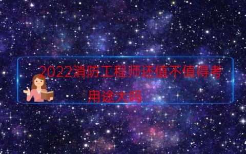 2022消防工程师还值不值得考（用途大吗）