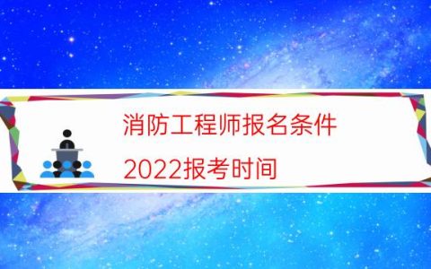 消防工程师报名条件（2022报考时间）