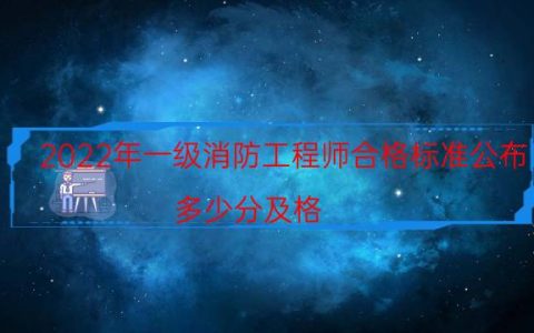 2022年一级消防工程师合格标准公布（多少分及格）
