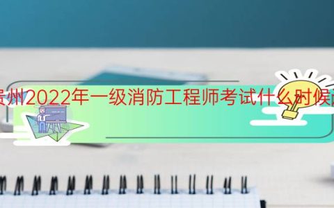 贵州2022年一级消防工程师考试什么时候进行