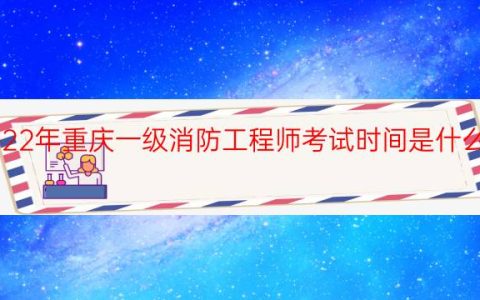 2022年重庆一级消防工程师考试时间是什么时候