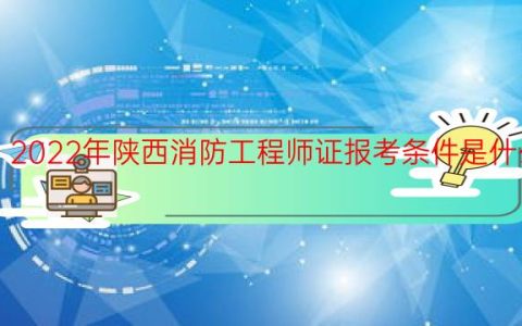 2022年陕西消防工程师证报考条件是什么