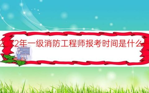 2022年一级消防工程师报考时间是什么时候