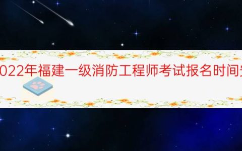 2022年福建一级消防工程师考试报名时间安排