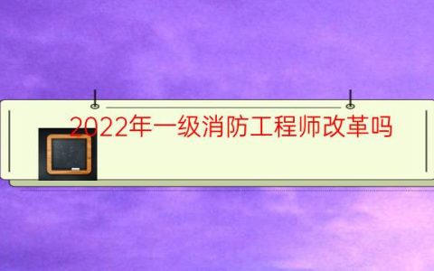 2022年一级消防工程师改革吗