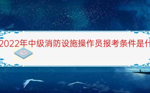 2022年中级消防设施操作员报考条件是什么