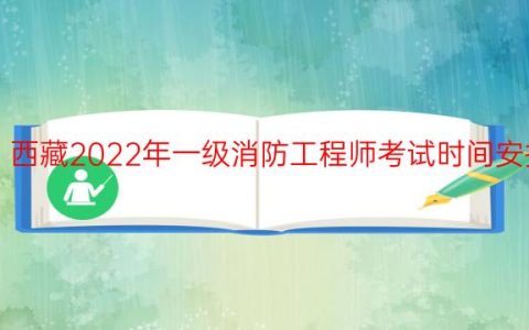 西藏2022年一级消防工程师考试时间安排