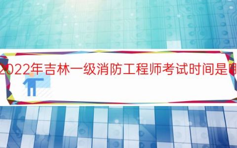 2022年吉林一级消防工程师考试时间是哪天