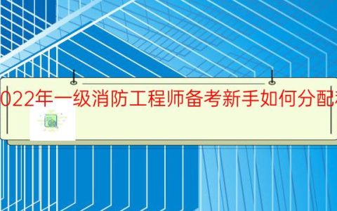 2022年一级消防工程师备考新手如何分配科目