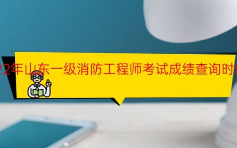 2022年山东一级消防工程师考试成绩查询时间安排