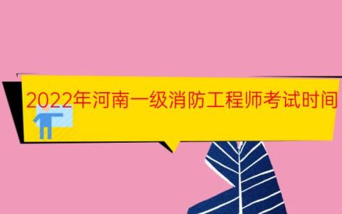 2022年河南一级消防工程师考试时间