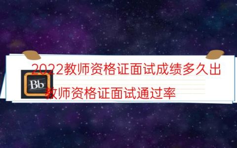 2022教师资格证面试成绩多久出（教师资格证面试通过率）