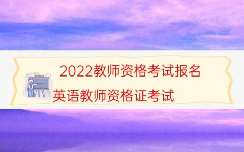 2022教师资格考试报名（英语教师资格证考试）