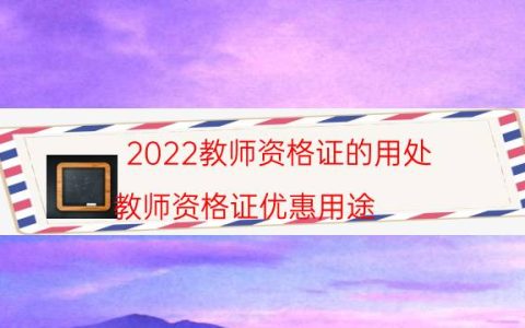 2022教师资格证的用处（教师资格证优惠用途）